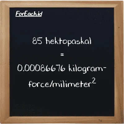 Cara konversi hektopaskal ke kilogram-force/milimeter<sup>2</sup> (hPa ke kgf/mm<sup>2</sup>): 85 hektopaskal (hPa) setara dengan 85 dikalikan dengan 0.000010197 kilogram-force/milimeter<sup>2</sup> (kgf/mm<sup>2</sup>)
